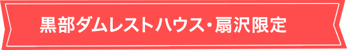 黒部ダムレストハウス・扇沢限定