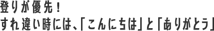 登りが優先！すれ違い時には、「こんにちは」と「ありがとう」