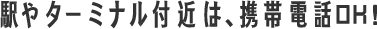 駅やターミナル付近は、携帯電話OK！